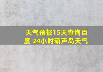 天气预报15天查询百度 24小时葫芦岛天气